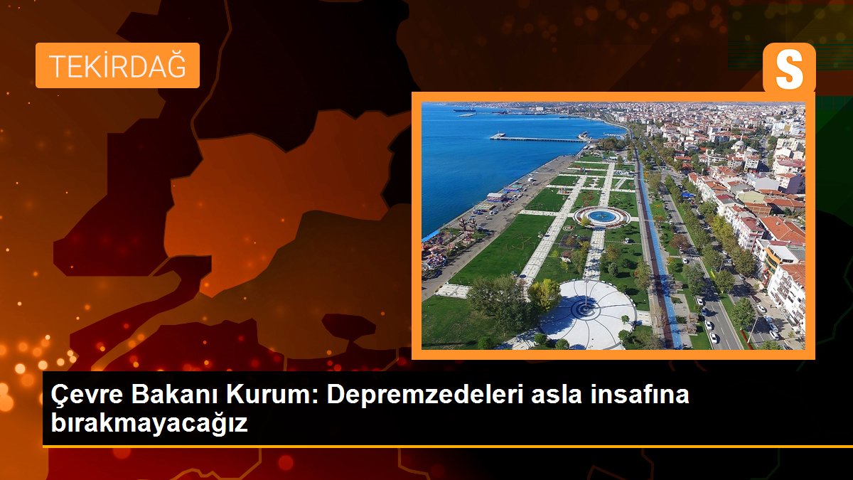 Çevre Bakanı Kurum: Depremzedeleri asla insafına bırakmayacağız
