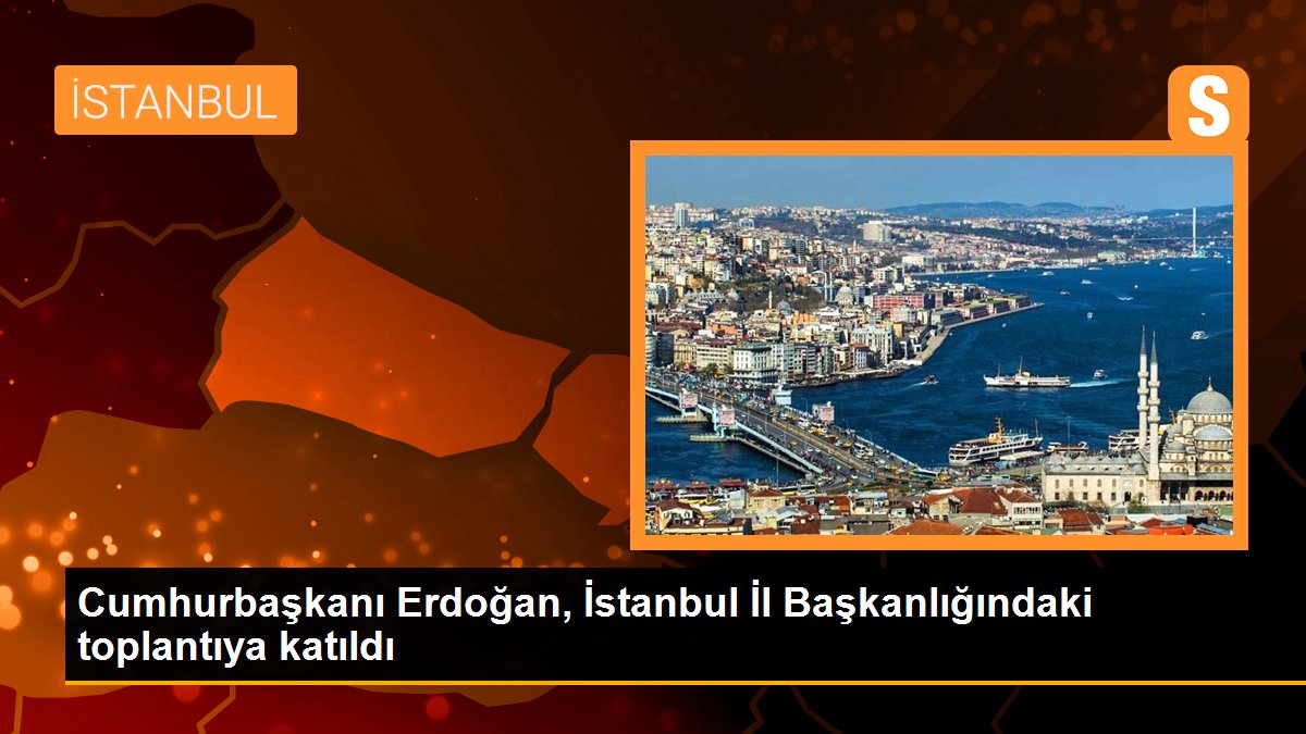 Cumhurbaşkanı Erdoğan, İstanbul İl Başkanlığındaki toplantıya katıldı