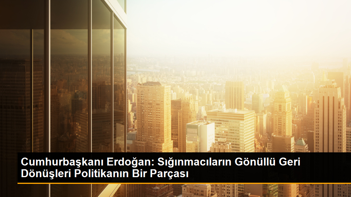 cumhurbaskani-erdogan-siginmacilarin-gonullu-geri-donusleri-politikanin-bir-parcasi-cGdwStbg.jpg