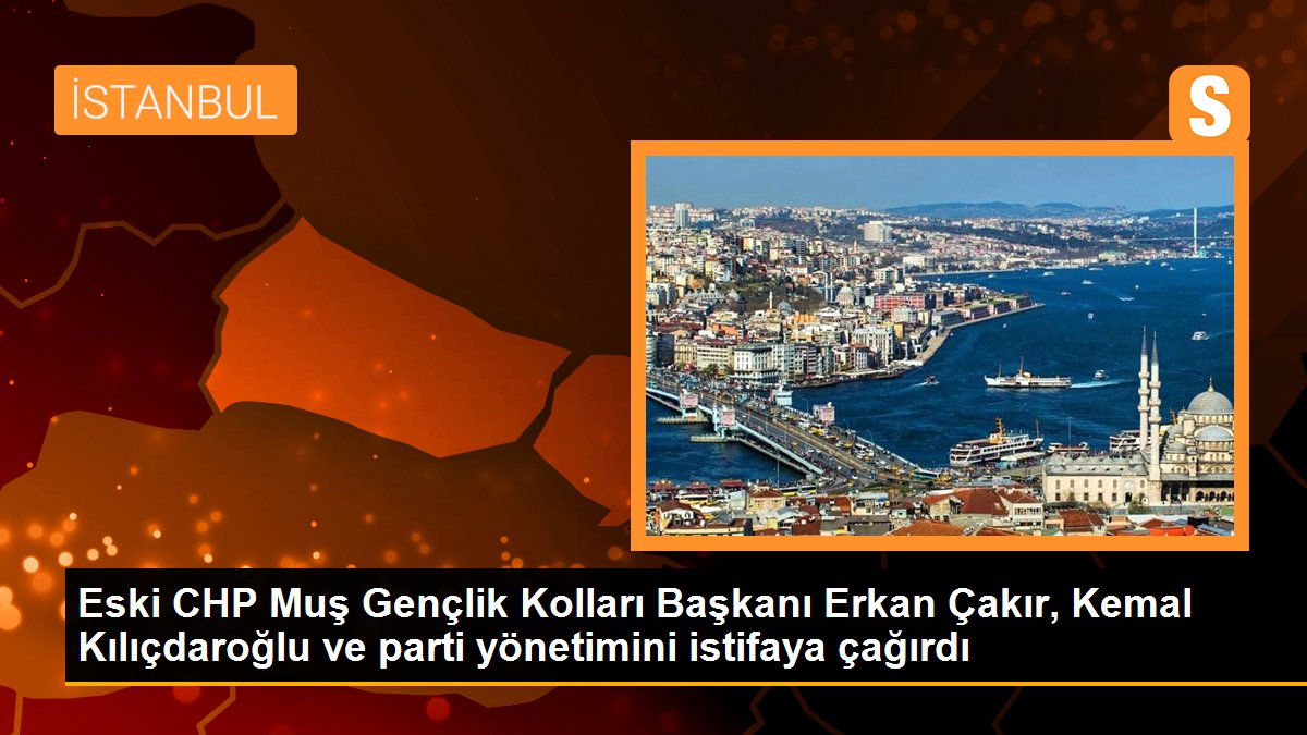  Eski CHP Muş Gençlik Kolları Başkanı Erkan Çakır, Kemal Kılıçdaroğlu ve parti yönetimini istifaya çağırdı
