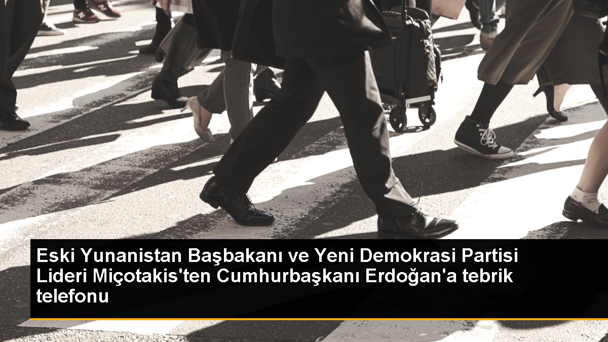  Eski Yunanistan Başbakanı Miçotakis’ten Cumhurbaşkanı Erdoğan’a tebrik telefonu
