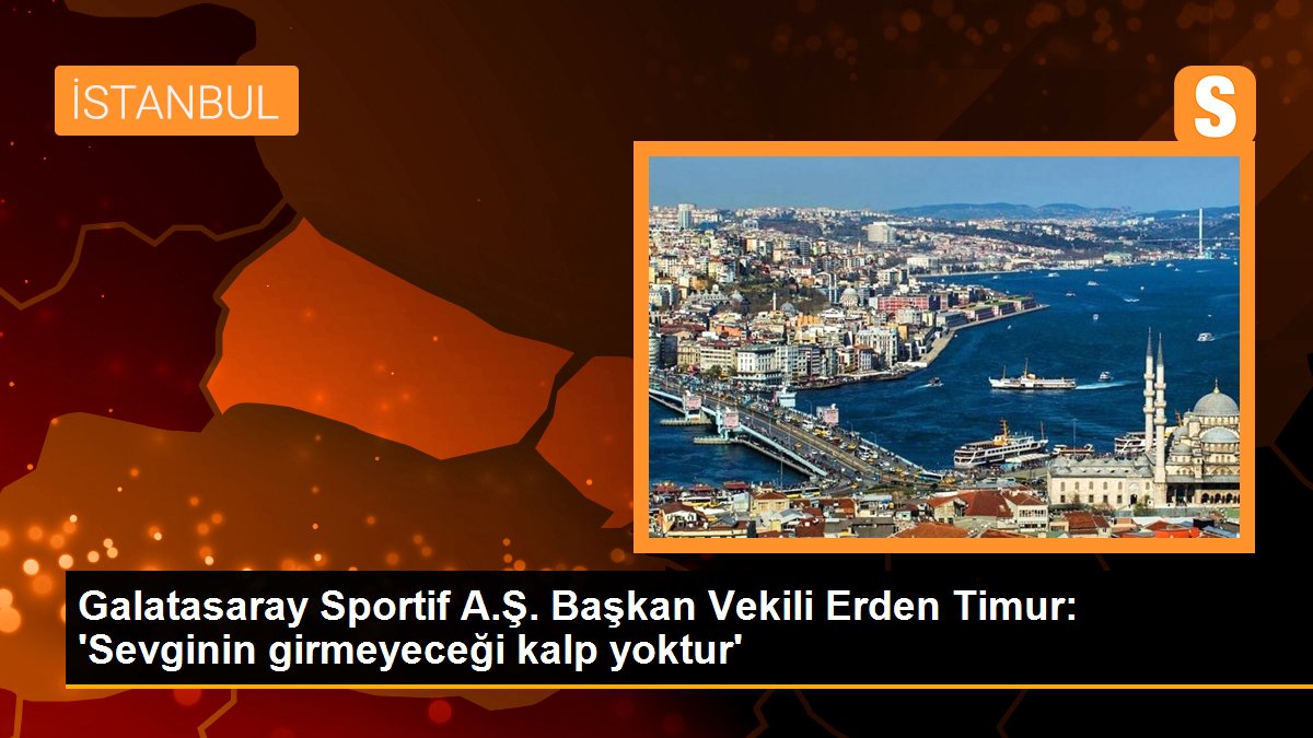  Galatasaray Sportif A.Ş. Başkan Vekili Erden Timur: ‘Sevginin girmeyeceği kalp yoktur’
