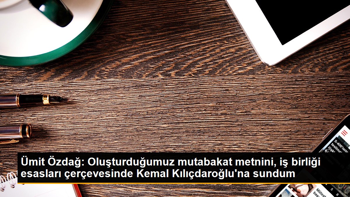  Ümit Özdağ: Oluşturduğumuz mutabakat metnini, iş birliği esasları çerçevesinde Kemal Kılıçdaroğlu’na sundum