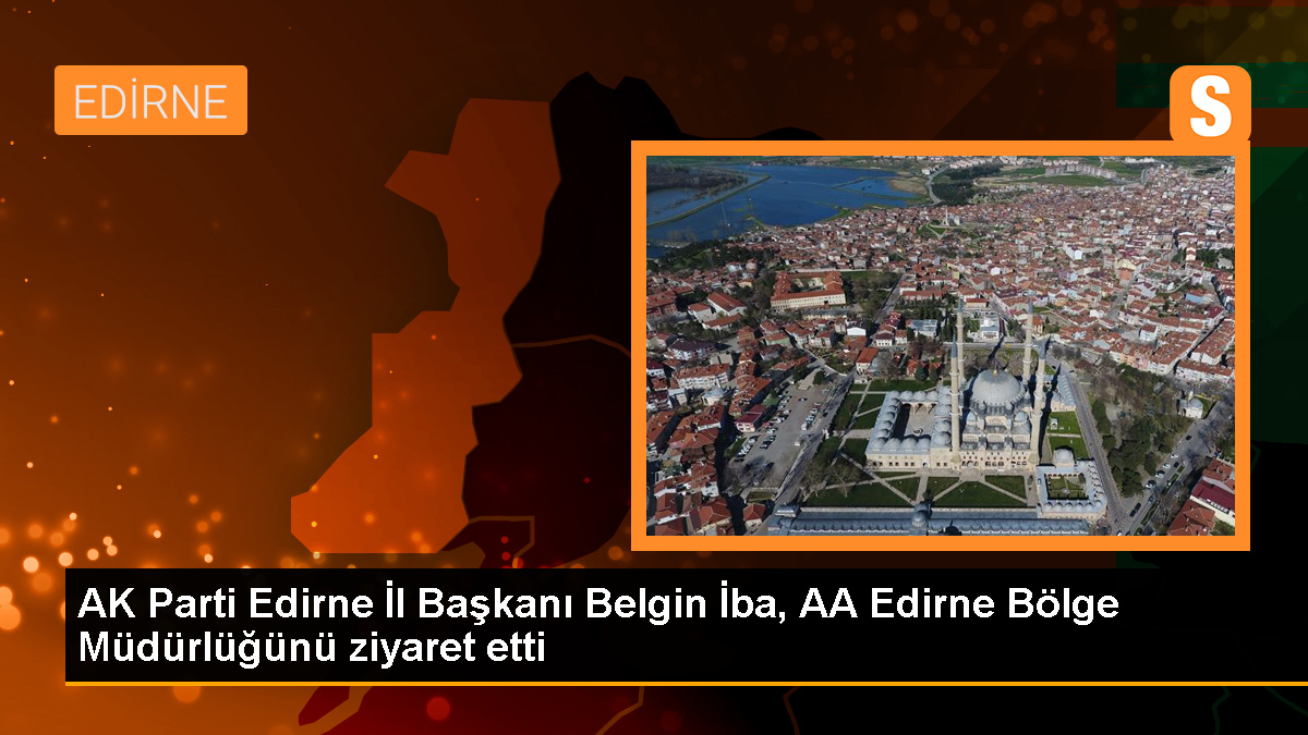 AK Parti Edirne İl Başkanı Belgin İba, Anadolu Ajansı Edirne Bölge Müdürlüğünü ziyaret etti