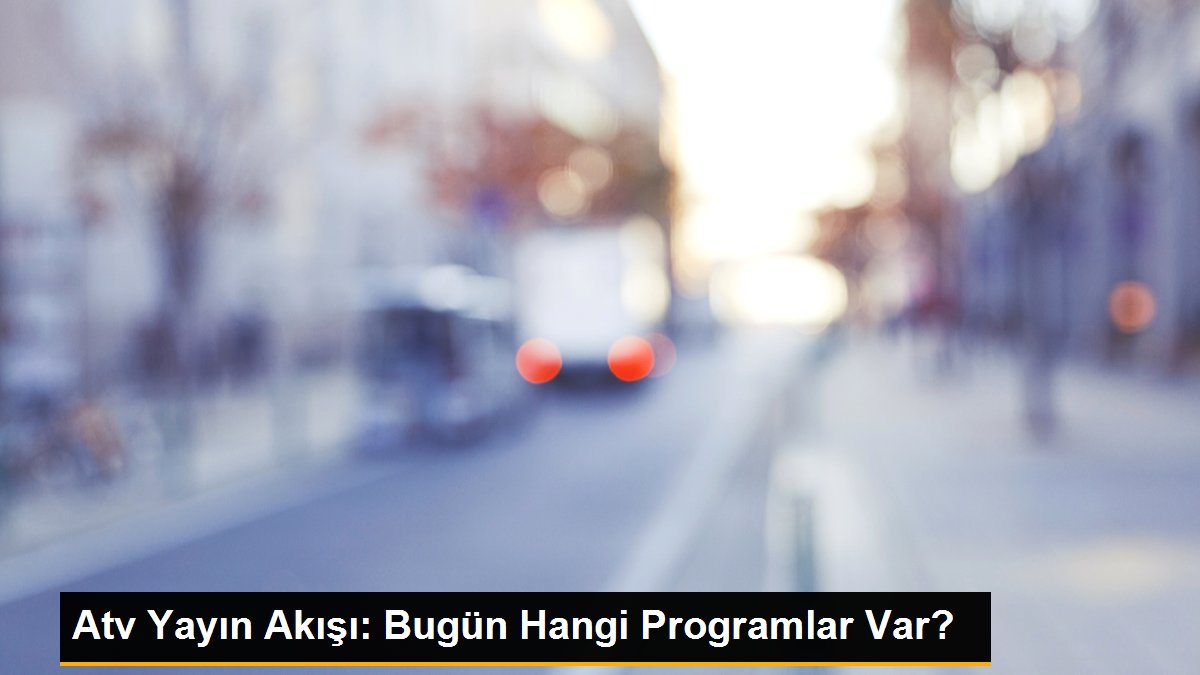 Atv Yayın Akışı: Bugün Hangi Programlar Var?
