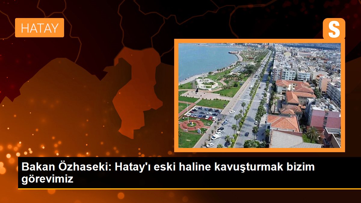 bakan-ozhaseki-hatayi-eski-haline-kavusturmak-bizim-gorevimiz-7T5e6lxu.jpg