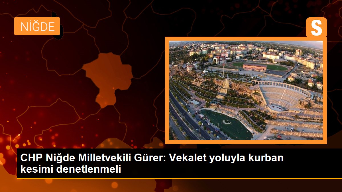 CHP Niğde Milletvekili Gürer: Vekalet yoluyla kurban kesimi denetlenmeli