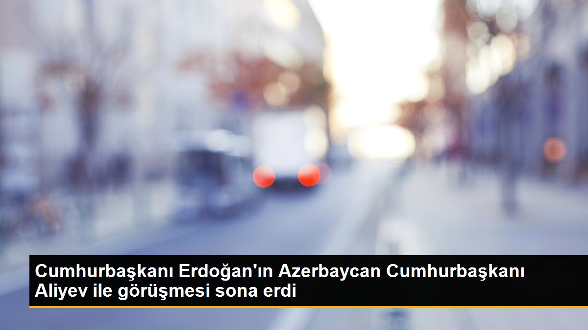  Cumhurbaşkanı Erdoğan’ın Azerbaycan Cumhurbaşkanı Aliyev ile görüşmesi sona erdi