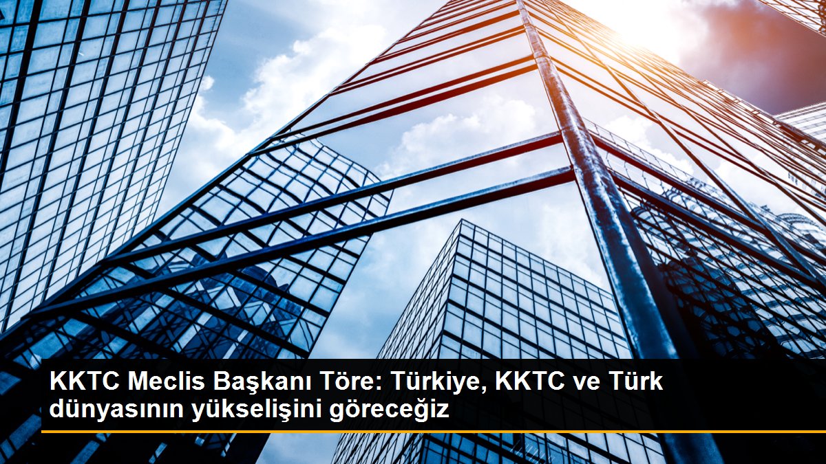  KKTC Cumhuriyet Meclisi Başkanı: Türkiye, KKTC ve Türk dünyasının yükselişini göreceğiz
