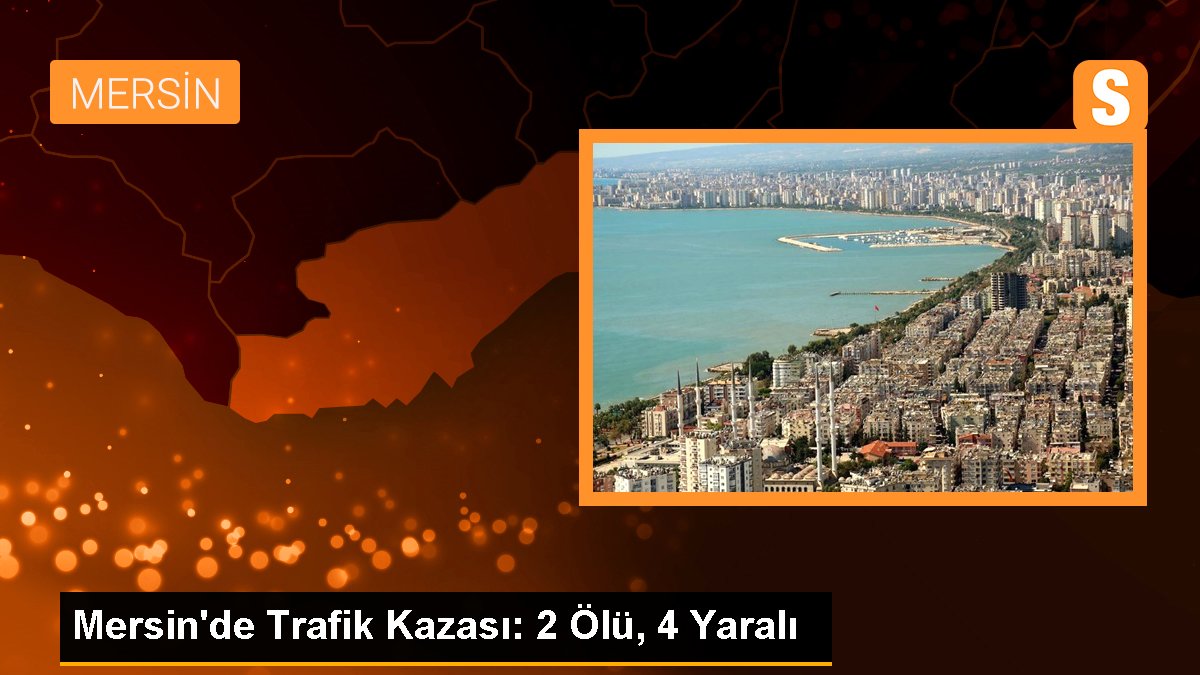 Mersin’de trafik kazası: 2 ölü, 4 yaralı