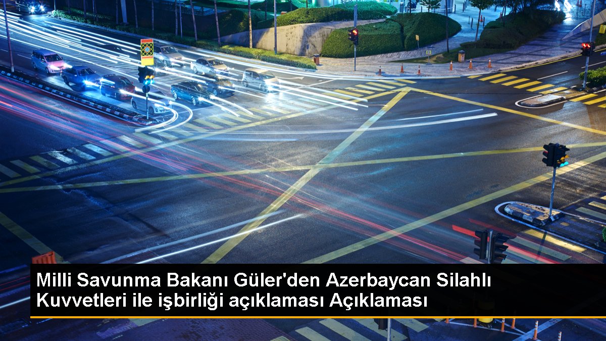  Milli Savunma Bakanı Güler: Türkiye-Azerbaycan işbirliği artarak devam edecek