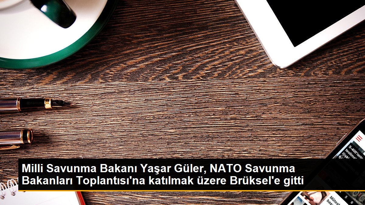 Milli Savunma Bakanı Yaşar Güler, NATO Savunma Bakanları Toplantısı’na katılmak üzere Brüksel’e gitti