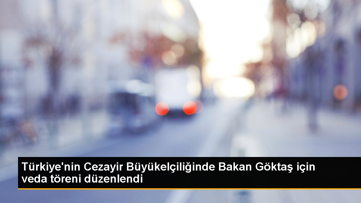 turkiyenin-cezayir-buyukelciliginde-bakan-goktas-icin-veda-toreni-duzenlendi-Q6AzRrU4.jpg