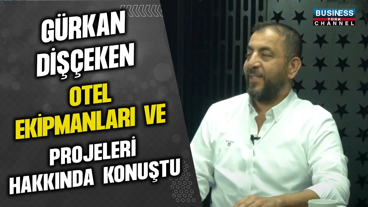 GÜRKAN DİŞÇEKEN: OTEL EKİPMANLARI VE PROJELERİ ÜZERİNE BÜYÜK VİZYON!